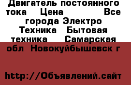 Двигатель постоянного тока. › Цена ­ 12 000 - Все города Электро-Техника » Бытовая техника   . Самарская обл.,Новокуйбышевск г.